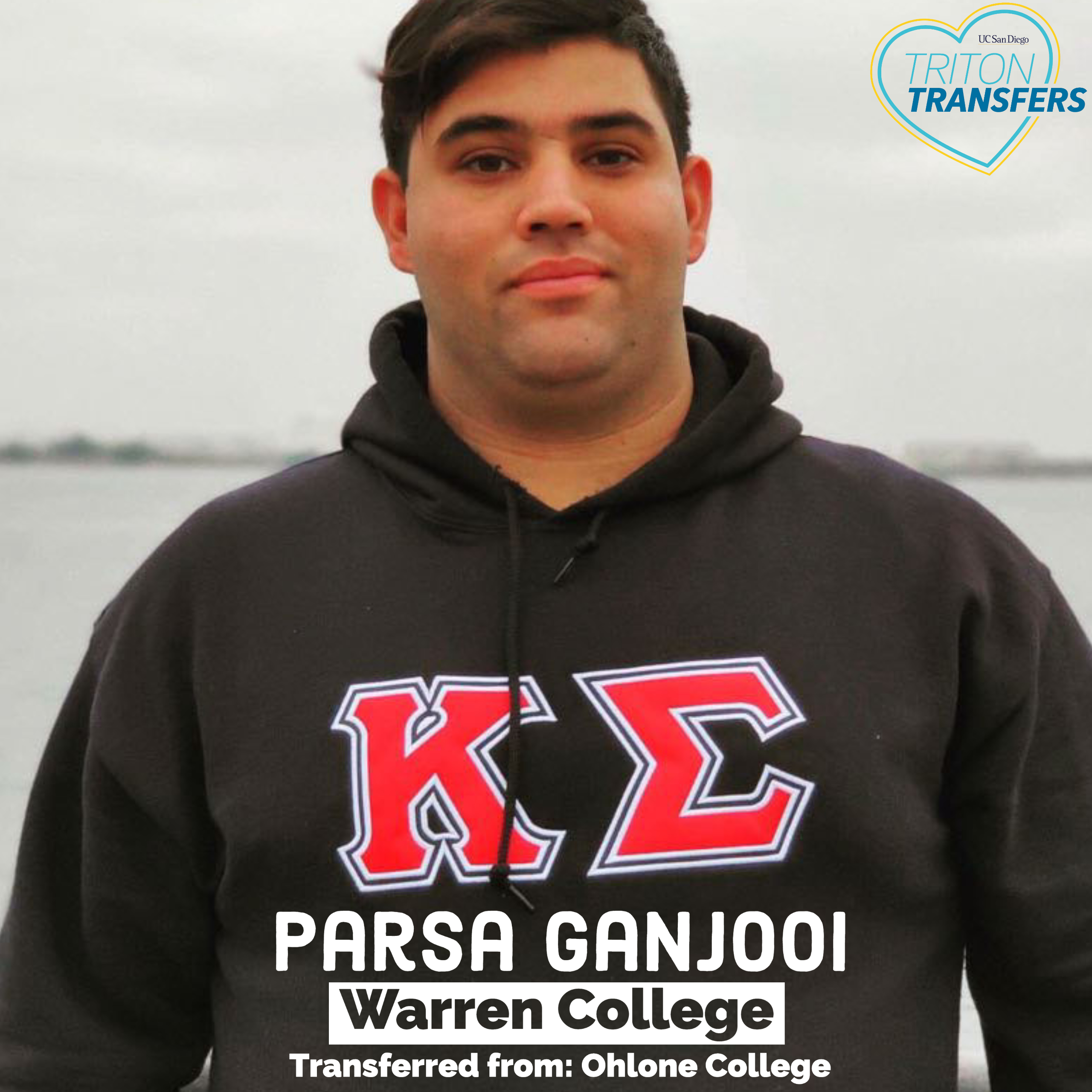 Parsa Ganjooi Warren College Transferred From: Ohlone College  Major: Math and Economics Involvement: Mens Club Water Polo, Kappa Sigma Fraternity Being a transfer student means….  Being a transfer student to me means I have less time to get adjusted to the UC system as a whole. My advice is to get involved as soon as possible!